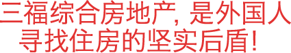 三福综合房地产，是外国人寻找住房的坚实后盾！