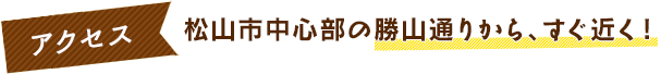 松山市中心部の勝山通りから、すぐ近く！