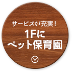 サービスが充実！1Fにペット保育園