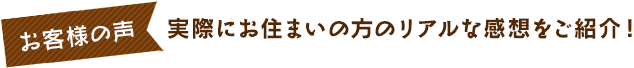 お客様の声：実際にお住まいの方のリアルな感想をご紹介！